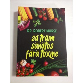 SA TRAIM SANATOS FARA TOXINE - DR. ROBERT MORSE 